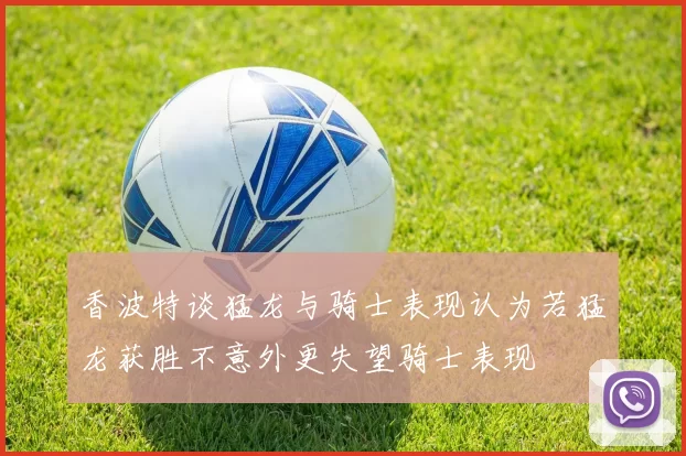 香波特谈猛龙与骑士表现认为若猛龙获胜不意外更失望骑士表现