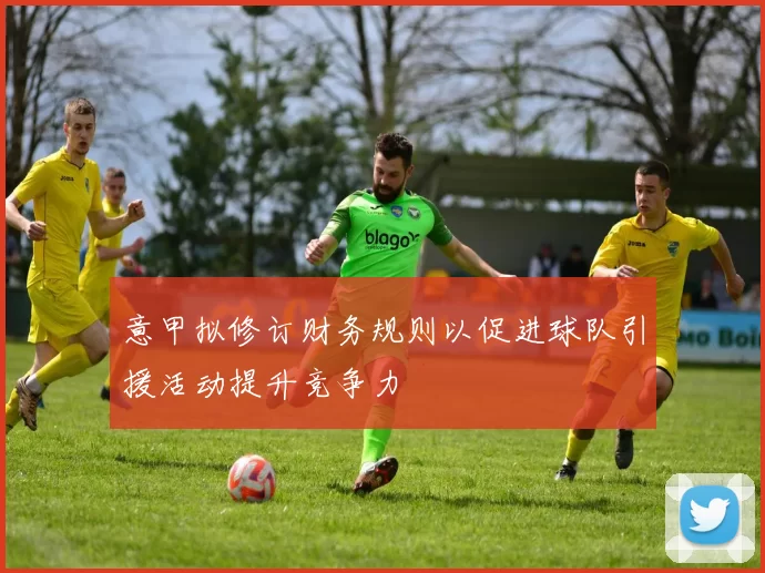 意甲拟修订财务规则以促进球队引援活动提升竞争力